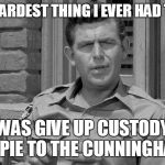 Andy Griffith trump  | THE HARDEST THING I EVER HAD TO DO; WAS GIVE UP CUSTODY OF OPIE TO THE CUNNINGHAMS | image tagged in andy griffith trump | made w/ Imgflip meme maker