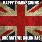 Happy Thanksgiving | HAPPY THANKSGIVING; UNGRATEFUL COLONIALS | image tagged in union jack,happy thanksgiving,thanksgiving,funny,funny memes,funny meme | made w/ Imgflip meme maker