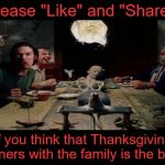 Happy Thanksgiving! | Please "Like" and "Share"; If you think that Thanksgiving Dinners with the family is the best! | image tagged in tcm dinner scene,thankgiving,memes | made w/ Imgflip meme maker