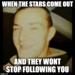 Road Trippin | WHEN THE STARS COME OUT; AND THEY WONT STOP FOLLOWING YOU | image tagged in road trippin | made w/ Imgflip meme maker