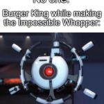 GIVE ME THE PLANT. | No one:; Burger King while making the Impossible Whopper: | image tagged in give me the plant,burger king,memes,wall-e,so true memes | made w/ Imgflip meme maker