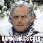 Me during the last week. | DAMN THAT'S COLD. | image tagged in frozen jack | made w/ Imgflip meme maker