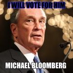 Michael Bloomberg | I WILL VOTE FOR HIM; MICHAEL BLOOMBERG | image tagged in michael bloomberg | made w/ Imgflip meme maker