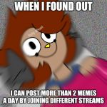 I Realized This More Than a Year After Joining Imgflip | WHEN I FOUND OUT; I CAN POST MORE THAN 2 MEMES A DAY BY JOINING DIFFERENT STREAMS | image tagged in holy shoot,memes,imgflip,streams,posting | made w/ Imgflip meme maker