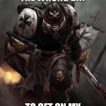 Warhammer 40k Black Templar | YOU CHOSE THE WRONG DAY; TO GET ON MY HORRIBLE SIDE | image tagged in warhammer 40k black templar | made w/ Imgflip meme maker