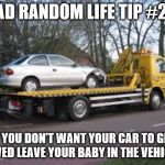 Tow truck | BAD RANDOM LIFE TIP #28:; IF YOU DON’T WANT YOUR CAR TO GET TOWED LEAVE YOUR BABY IN THE VEHICLE! | image tagged in tow truck | made w/ Imgflip meme maker