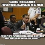 Tekashi 69 Snitch | 6IX9INE: I AINT A SNITCH 
JUDGE: YOUR STILL LOOKING AT 37 YEARS; 6IX9INE: ... YOUR HONOR THERES PEOPLE PLAYING CHRISMAS MUSIC IN NOVEMBER

JUDGE: DONT CHANGE THE SUBJECT : SECURITY! | image tagged in tekashi 69 snitch | made w/ Imgflip meme maker