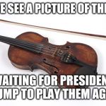 Played Like a Cheap Violin | HERE WE SEE A PICTURE OF THE PRESS; WAITING FOR PRESIDENT TRUMP TO PLAY THEM AGAIN | image tagged in trump,mainstream media,cheap violin,idiots | made w/ Imgflip meme maker