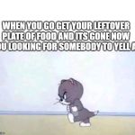 angrykitty | WHEN YOU GO GET YOUR LEFTOVER PLATE OF FOOD AND ITS GONE NOW YOU LOOKING FOR SOMEBODY TO YELL AT | image tagged in angrykitty | made w/ Imgflip meme maker