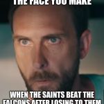 youtube ad guy | THE FACE YOU MAKE; WHEN THE SAINTS BEAT THE FALCONS AFTER LOSING TO THEM | image tagged in youtube ad guy | made w/ Imgflip meme maker