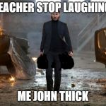 John Wick FYC | TEACHER STOP LAUGHING; ME JOHN THICK | image tagged in john wick fyc | made w/ Imgflip meme maker