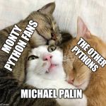 Everybody loves Michael Palin | MONTY PYTHON FANS; THE OTHER PYTHONS; MICHAEL PALIN | image tagged in monty python,cats | made w/ Imgflip meme maker