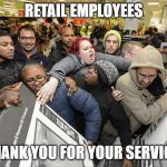 Black Friday | RETAIL EMPLOYEES; THANK YOU FOR YOUR SERVICE | image tagged in black friday | made w/ Imgflip meme maker