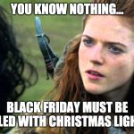 Ygritte Game of thrones GoT | YOU KNOW NOTHING... BLACK FRIDAY MUST BE KILLED WITH CHRISTMAS LIGHTS | image tagged in ygritte game of thrones got | made w/ Imgflip meme maker