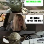 Where Did Baby Yoda Come From? | GOOD RELATIONSHIPS WITH KAREN I HAD; BUT WHAT ABOUT THE BABY | image tagged in yoda driving,memes,funny,disney plus,star wars,baby yoda | made w/ Imgflip meme maker