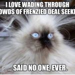 Frazzled over politics | I LOVE WADING THROUGH CROWDS OF FRENZIED DEAL SEEKERS; ... SAID NO ONE, EVER. | image tagged in frazzled over politics | made w/ Imgflip meme maker
