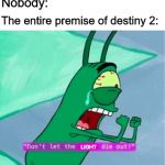 Don't let the light die out | Nobody:; The entire premise of destiny 2:; LIGHT | image tagged in dont let the flame die out,memes,funny,destiny,destiny 2 | made w/ Imgflip meme maker