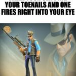 The Sniper | WHEN YOUR CLIPPING YOUR TOENAILS AND ONE FIRES RIGHT INTO YOUR EYE | image tagged in the sniper | made w/ Imgflip meme maker