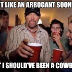 Toby Keith | I ACT LIKE AN ARROGANT SOONER... BUT I SHOULD’VE BEEN A COWBOY! | image tagged in toby keith | made w/ Imgflip meme maker