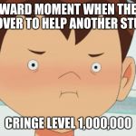 Ben 10 Cringe Face | WHAT AKWARD MOMENT WHEN THE TEACHER LEANS OVER TO HELP ANOTHER STUDENT... CRINGE LEVEL 1,000,000 | image tagged in ben 10 cringe face | made w/ Imgflip meme maker