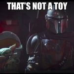 That’s not a toy | THAT’S NOT A TOY | image tagged in mandalorian,baby yoda | made w/ Imgflip meme maker