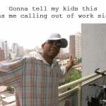 Gonna Tell My Kids This Me Calling Out Of Work Sick
