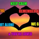 heart hands | KEEP CALM; BREATHE; REMEMBER KARMA; WE GOT YOU; YOU'RE NOT ALONE; & YOU'RE LOVED | image tagged in heart hands | made w/ Imgflip meme maker
