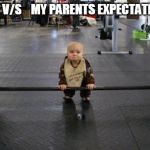 Baby weight lifter | ME    V/S    MY PARENTS EXPECTATIONS | image tagged in baby weight lifter | made w/ Imgflip meme maker