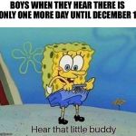 hear that little buddy | BOYS WHEN THEY HEAR THERE IS ONLY ONE MORE DAY UNTIL DECEMBER 1 | image tagged in hear that little buddy | made w/ Imgflip meme maker