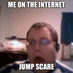 Numa Numa Guy | ME ON THE INTERNET; JUMP SCARE | image tagged in numa numa guy | made w/ Imgflip meme maker