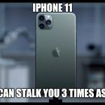 iPhone 11 | IPHONE 11; SO WE CAN STALK YOU 3 TIMES AS MUCH | image tagged in iphone 11 | made w/ Imgflip meme maker