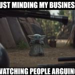 Minding my business | JUST MINDING MY BUSINESS; WATCHING PEOPLE ARGUING | image tagged in minding my business | made w/ Imgflip meme maker