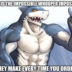 How to idea? | HOW IS THE IMPOSSIBLE WHOOPER IMPOSSIBLE; IF THEY MAKE EVERY TIME YOU ORDER IT | image tagged in how to idea | made w/ Imgflip meme maker