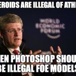 Harper WEF | IF STEROIDS ARE ILLEGAL OF ATHLETES; THEN PHOTOSHOP SHOULD BE ILLEGAL FOE MODELS | image tagged in harper wef | made w/ Imgflip meme maker