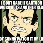 i dont care if cartoon network does another reboot i will hate | I DONT CARE IF CARTOON NETWORK DOES ANOTHER REBOOT; IM NOT GONNA WATCH IT OR LOVE IT | image tagged in i dont care who the irs sends im not gonna pay my taxes | made w/ Imgflip meme maker