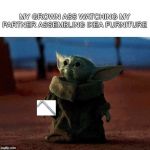 I'm Helping | MY GROWN ASS WATCHING MY PARTNER ASSEMBLING IKEA FURNITURE | image tagged in baby yoda,ikea,furniture,yoda,star wars,funny | made w/ Imgflip meme maker