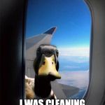 Airplane Duck | WOULD YOU BELIEVE; I WAS CLEANING THE WING? | image tagged in airplane duck | made w/ Imgflip meme maker