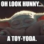 Look Hunny.... | OH LOOK HUNNY.... A TOY-YODA. | image tagged in little yoda,toyota,star wars yoda,star wars | made w/ Imgflip meme maker