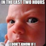 mad baby | YOU HAVN'T FED ME IN THE LAST TWO HOURS; I DON'T KNOW IF I SHOULD TRUST YOU ANYMORE | image tagged in mad baby | made w/ Imgflip meme maker