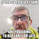 Pondering Bert | IF YOU GO TO BED AT 4AM; ARE YOU GOING TO BED EARLY OR LATE | image tagged in pondering bert | made w/ Imgflip meme maker