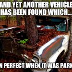 Its time for people to retire the words "ran when parked" | AND YET ANOTHER VEHICLE HAS BEEN FOUND WHICH... "RAN PERFECT WHEN IT WAS PARKED" | image tagged in old car | made w/ Imgflip meme maker