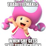 Toadette Happy About a Super Crown | THAT FACE TOADETTE MAKES; WHEN SHE GETS THAT SUPER CROWN | image tagged in happy toadette | made w/ Imgflip meme maker