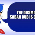 Sonic says | THE DIGIMON SABAN DUB IS GREAT! | image tagged in sonic says | made w/ Imgflip meme maker