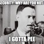 forrest gump i gotta pee | CAMPUS SECURITY: WHY ARE YOU NOT IN CLASS? I GOTTA PEE | image tagged in forrest gump i gotta pee | made w/ Imgflip meme maker