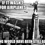 king kong | IF IT WASN'T FOR AIRPLANES; KONG WOULD HAVE BEEN STILL ALIVE | image tagged in king kong | made w/ Imgflip meme maker
