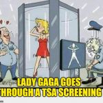 Lady GaGa TSA | LADY GAGA GOES THROUGH A TSA SCREENING | image tagged in lady gaga tsa | made w/ Imgflip meme maker