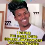 Nibba wut? | I NOTICE THE JAMES WEBB GENERAL OBSERVATORY HAS BEEN DELAYED AGAIN. THAT'S COOL. PROBABLY WORKING OUT IMPORTANT PROBLEMS, RIGHT NASA? | image tagged in nibba wut | made w/ Imgflip meme maker