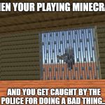 When Your Playing Minecraft... | WHEN YOUR PLAYING MINECRAFT; AND YOU GET CAUGHT BY THE POLICE FOR DOING A BAD THING... | image tagged in minecraft jail template,minecraft,jail,meme | made w/ Imgflip meme maker