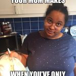 Sudanese Mom | THE FACE YOUR MOM MAKES; WHEN YOU’VE ONLY MADE 1,000 PANCAKES | image tagged in sudanese mom | made w/ Imgflip meme maker
