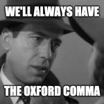 Casablanca Humphry Bogart | WE'LL ALWAYS HAVE; THE OXFORD COMMA | image tagged in casablanca humphry bogart | made w/ Imgflip meme maker